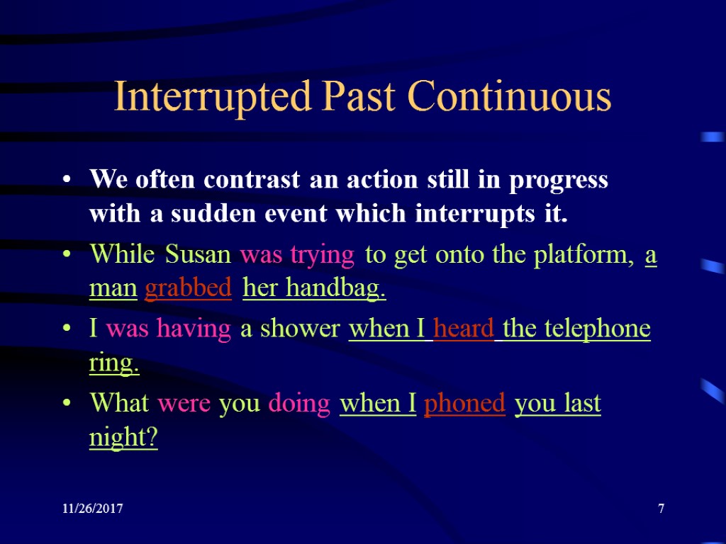 11/26/2017 7 Interrupted Past Continuous We often contrast an action still in progress with